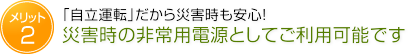 「自立運転」だから災害時も安心！ 災害時の非常用電源としてご利用可能です