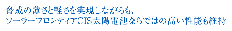 脅威の薄さと軽さを実現しながらも、ソーラーフロンティアCIS太陽電池ならではの高い性能も維持