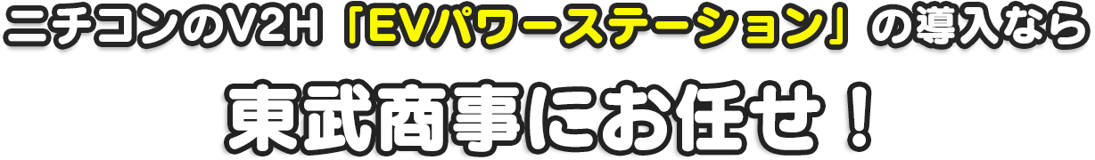 ニチコンのV2H「EVパワーステーション」の導入なら東武商事にお任せ！