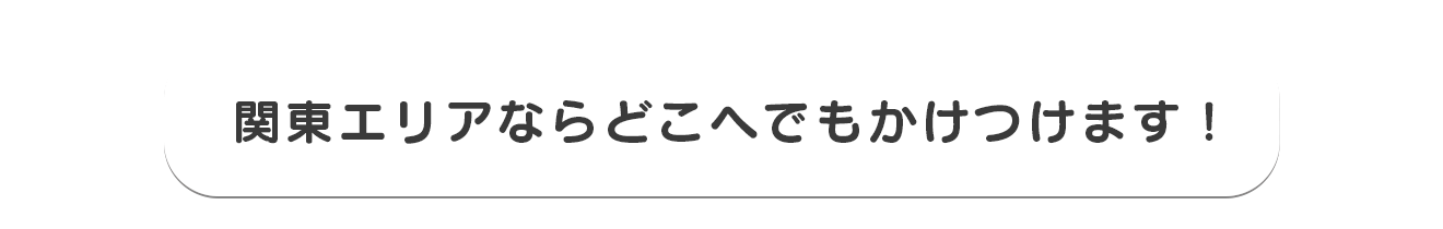 関東エリアならどこへでもかけつけます！